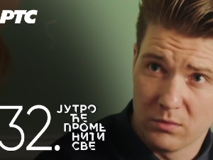 Јутро ће променити све, 32. и 33. епизода