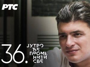 Јутро ће променити све, 36. и 37. епизода