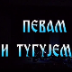 Певам и тугујем